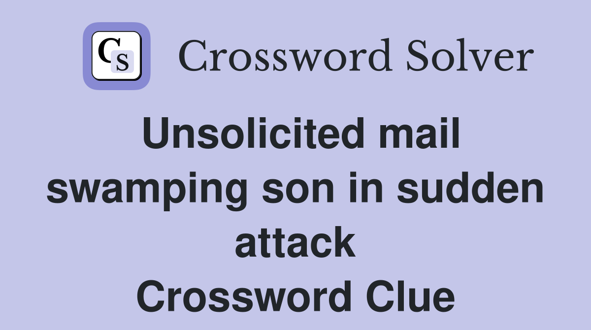 Unsolicited mail swamping son in sudden attack Crossword Clue