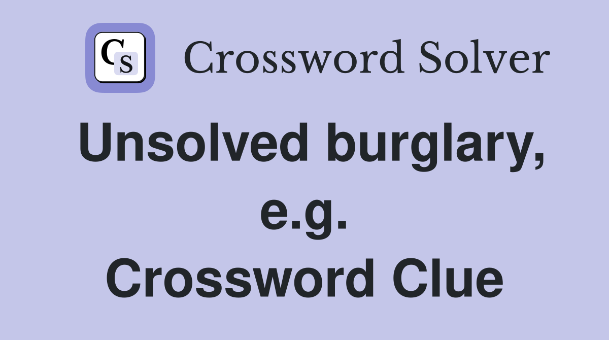 Unsolved burglary, e.g. Crossword Clue