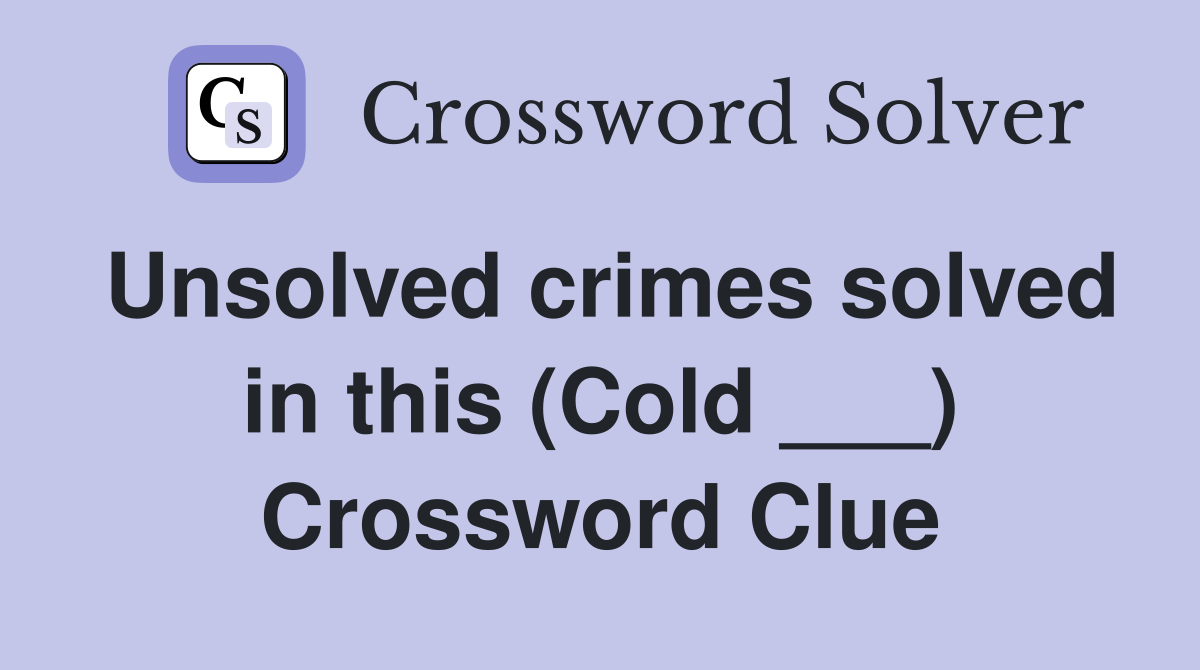 Unsolved crimes solved in this (Cold ___) Crossword Clue