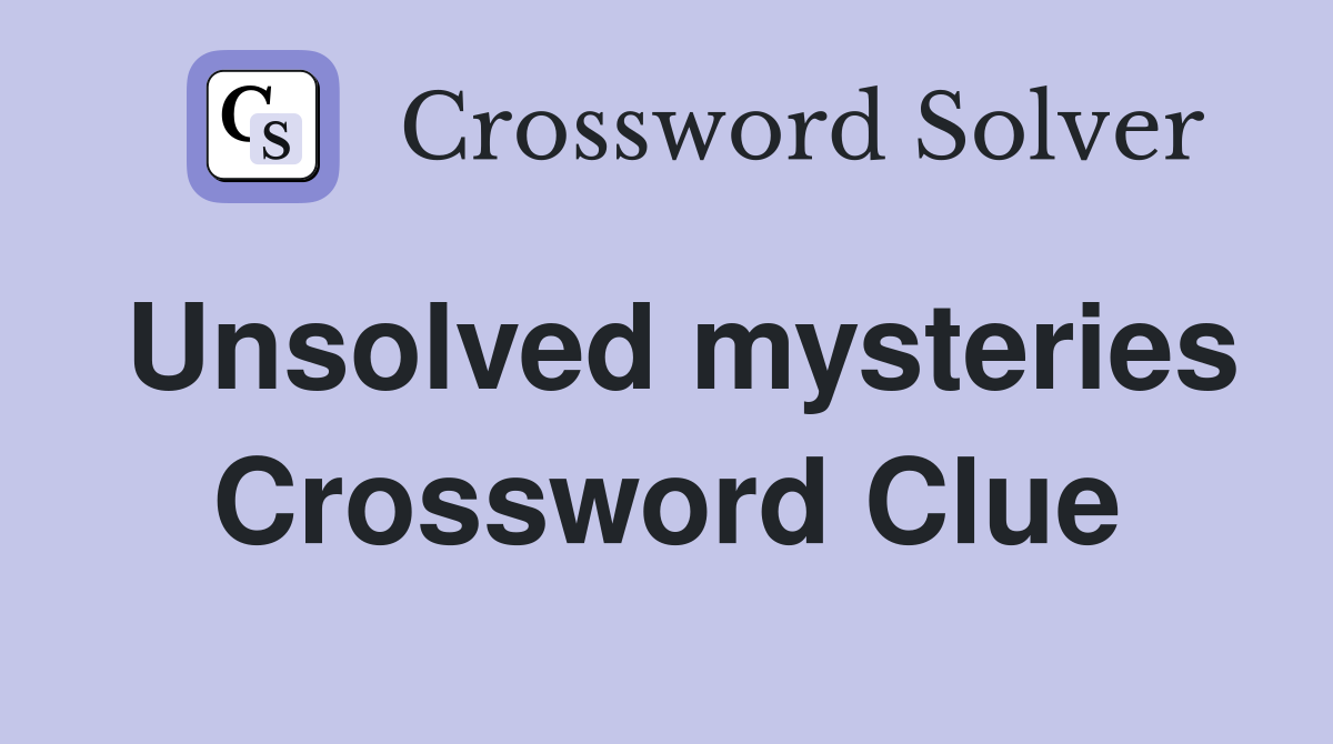 Unsolved mysteries Crossword Clue