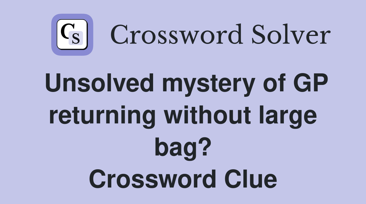 Unsolved mystery of GP returning without large bag? Crossword Clue