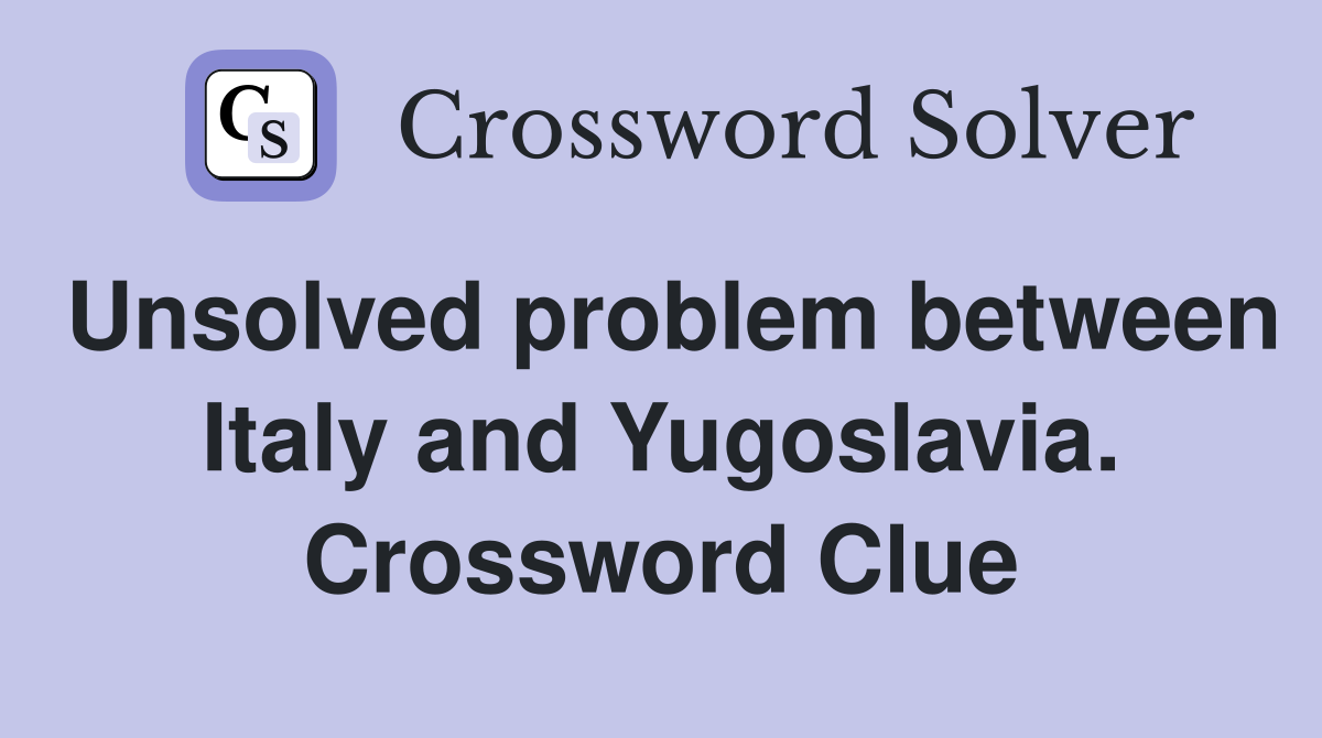 Unsolved problem between Italy and Yugoslavia. Crossword Clue
