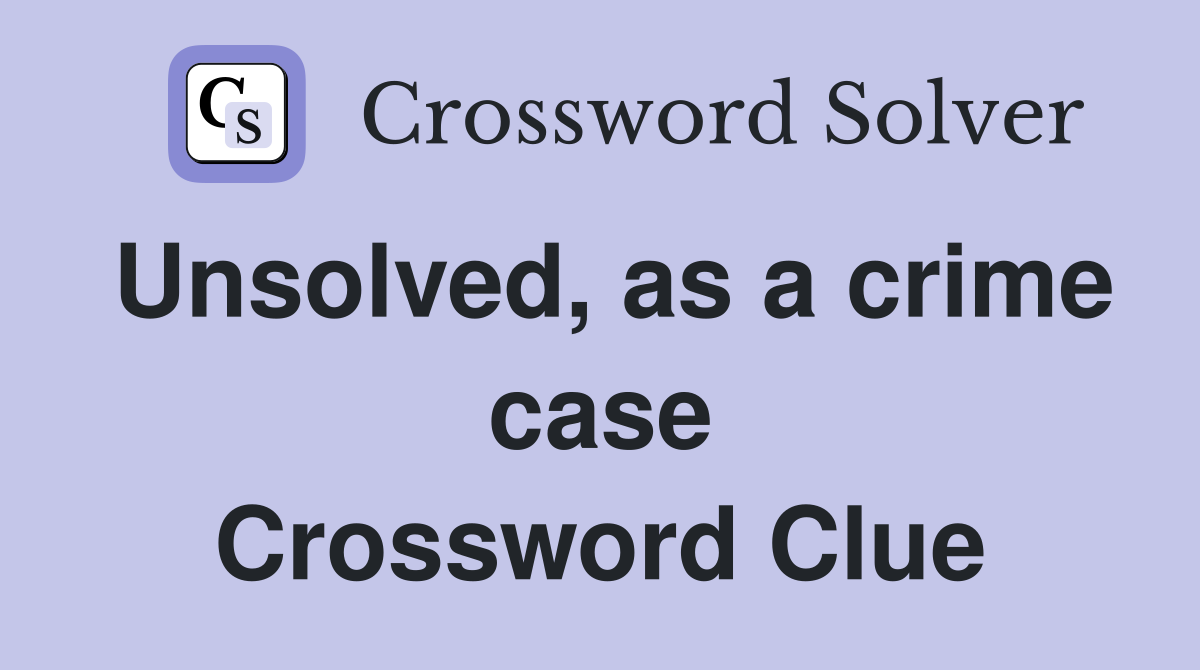 Unsolved, as a crime case Crossword Clue
