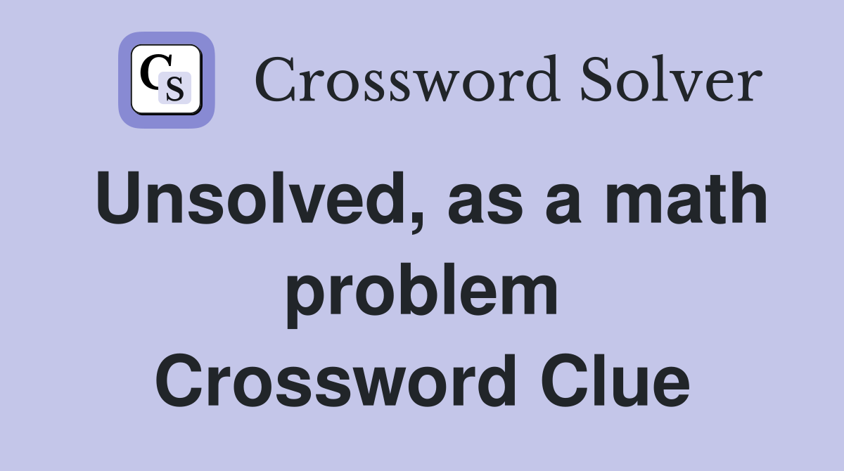 Unsolved, as a math problem Crossword Clue