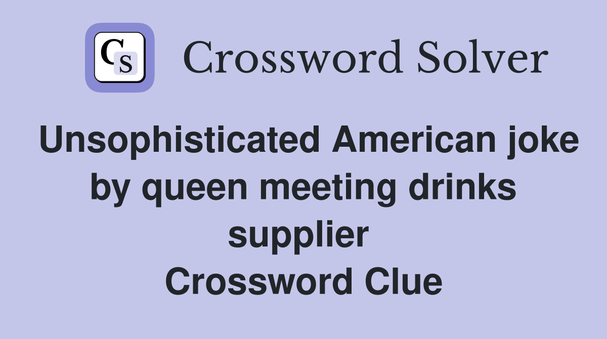 Unsophisticated American joke by queen meeting drinks supplier  Crossword Clue