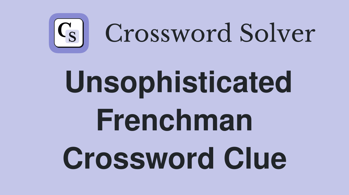 Unsophisticated Frenchman Crossword Clue