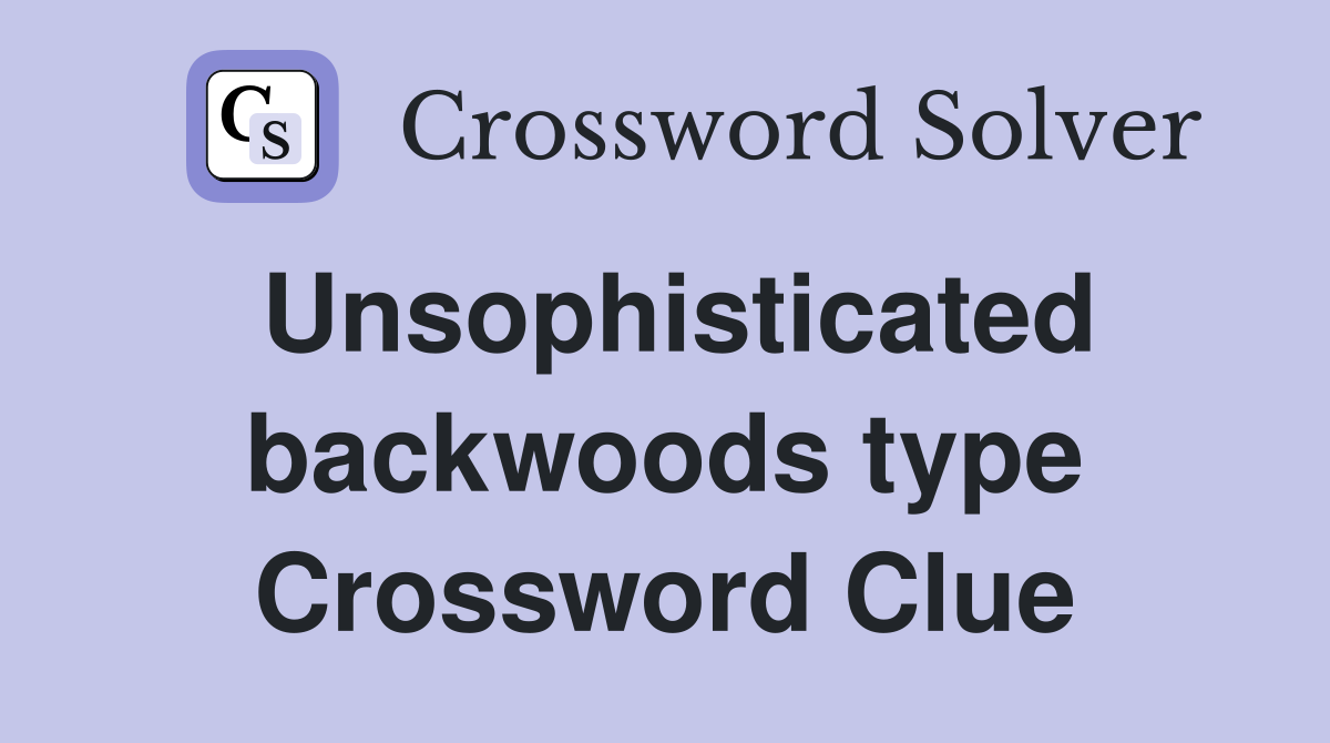 Unsophisticated backwoods type Crossword Clue