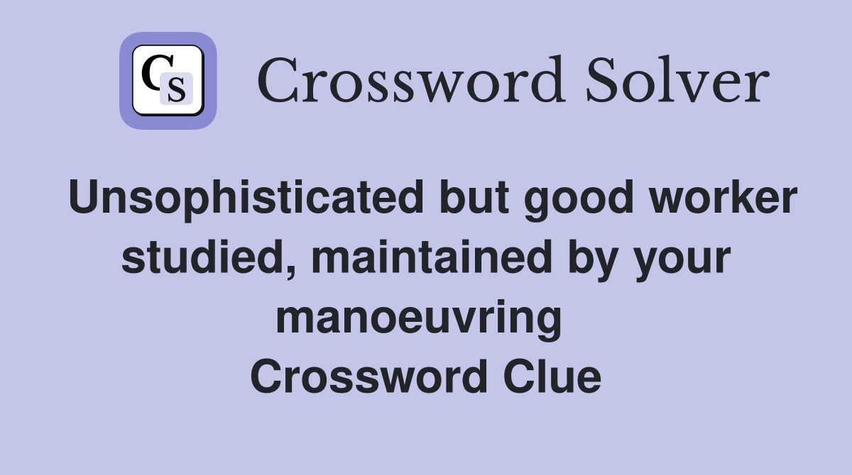 Unsophisticated but good worker studied, maintained by your manoeuvring  Crossword Clue