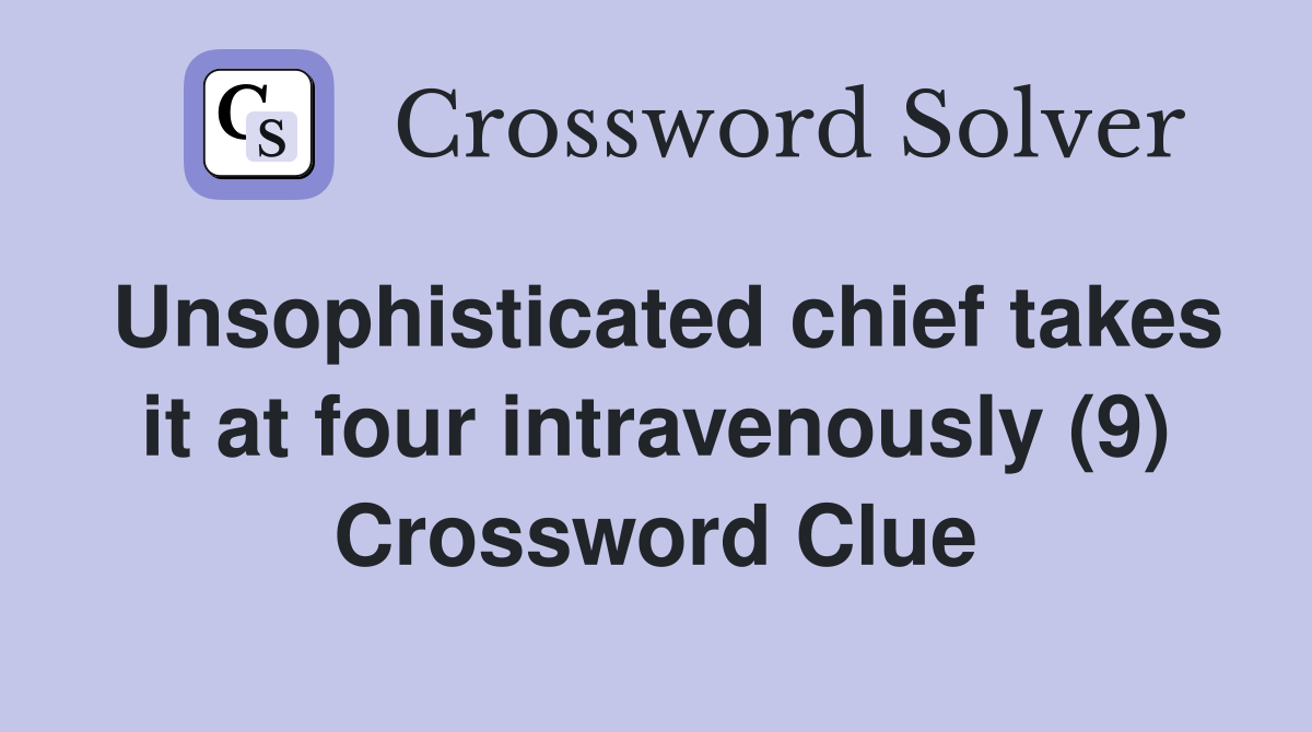 Unsophisticated chief takes it at four intravenously (9) Crossword Clue