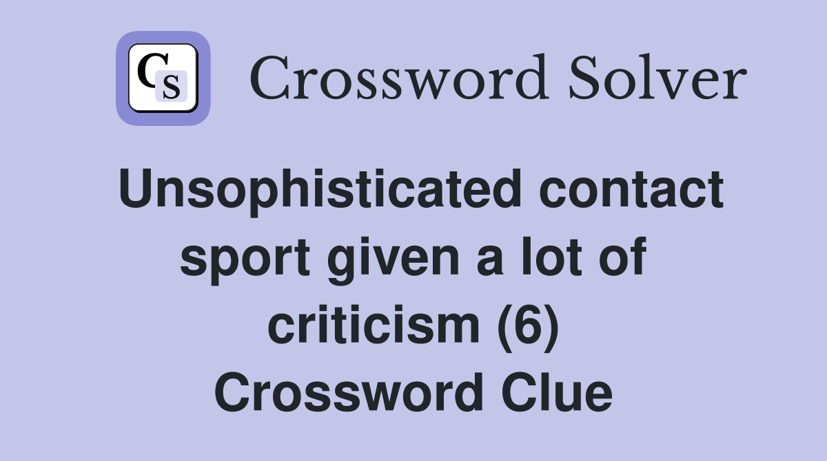 Unsophisticated contact sport given a lot of criticism (6) Crossword Clue