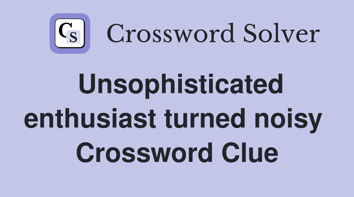 Unsophisticated enthusiast turned noisy  Crossword Clue