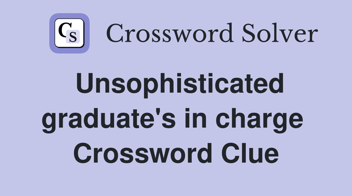 Unsophisticated graduate's in charge  Crossword Clue