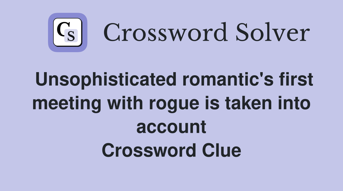 Unsophisticated romantic's first meeting with rogue is taken into account Crossword Clue