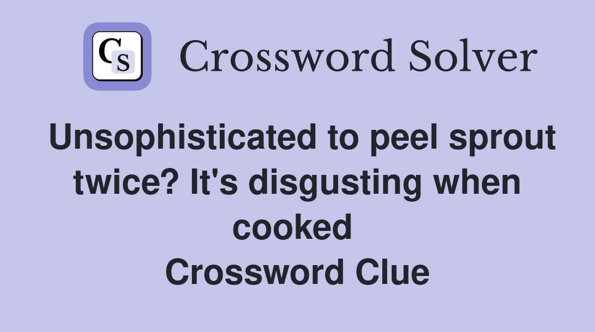 Unsophisticated to peel sprout twice? It's disgusting when cooked  Crossword Clue