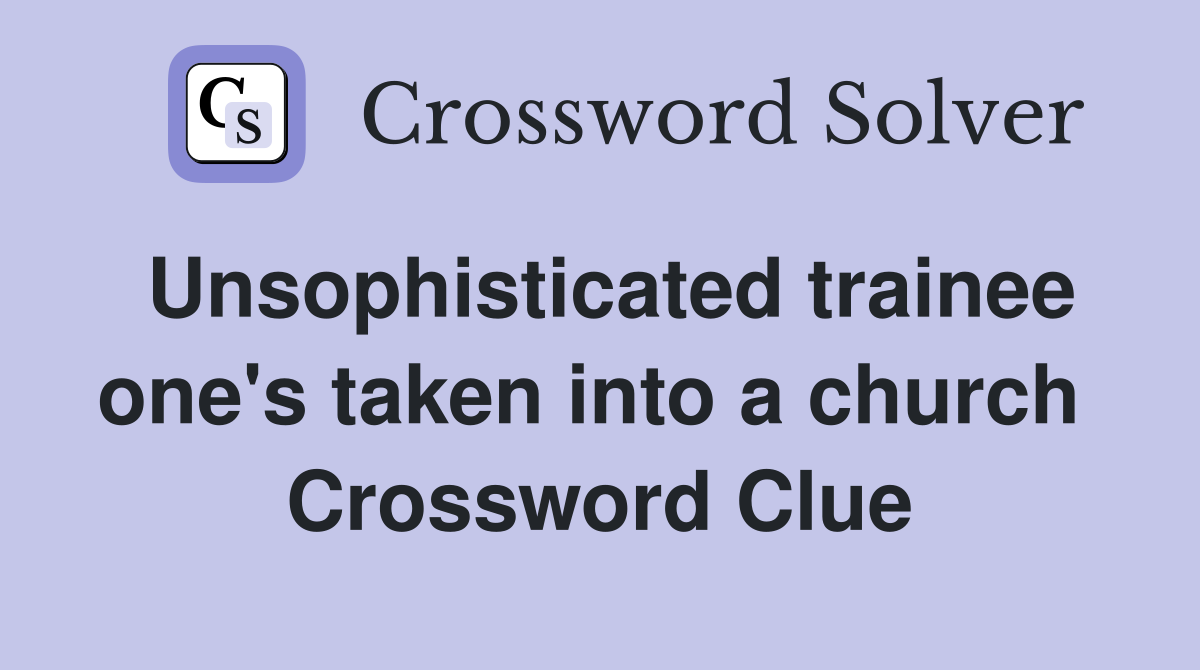 Unsophisticated trainee one's taken into a church  Crossword Clue