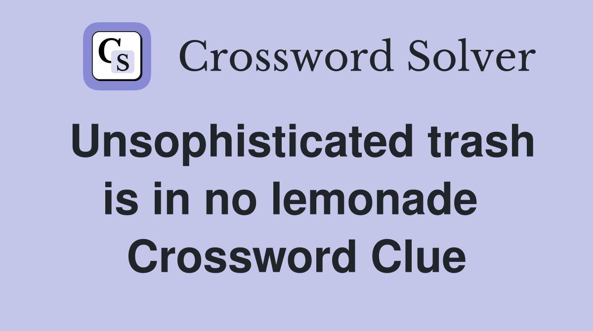Unsophisticated trash is in no lemonade  Crossword Clue