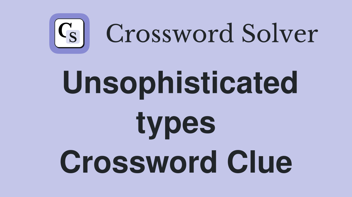 Unsophisticated types Crossword Clue