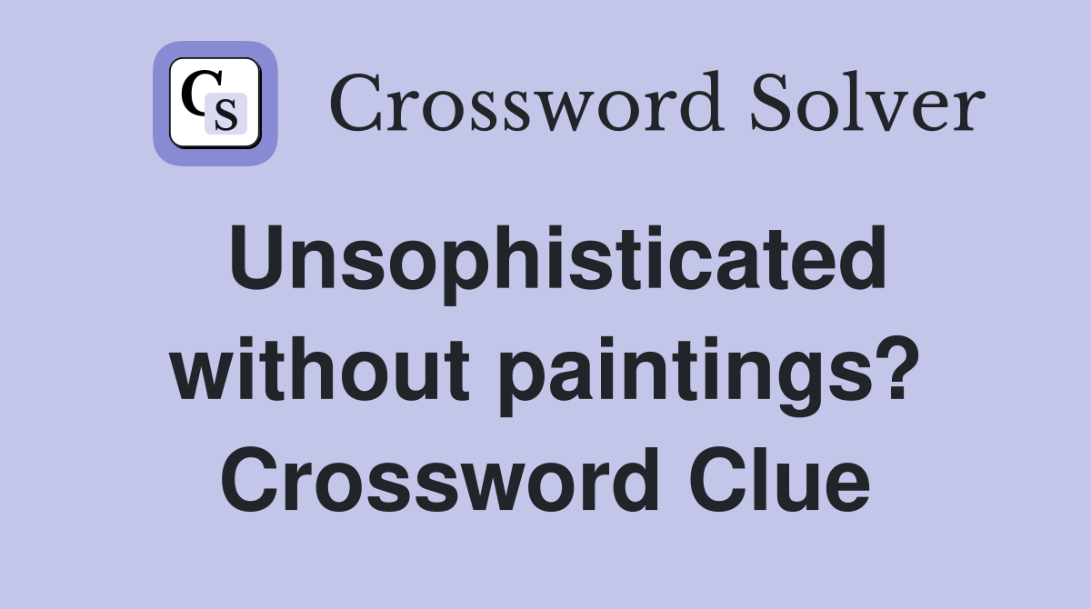Unsophisticated without paintings? Crossword Clue