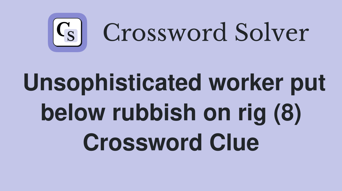 Unsophisticated worker put below rubbish on rig (8) Crossword Clue