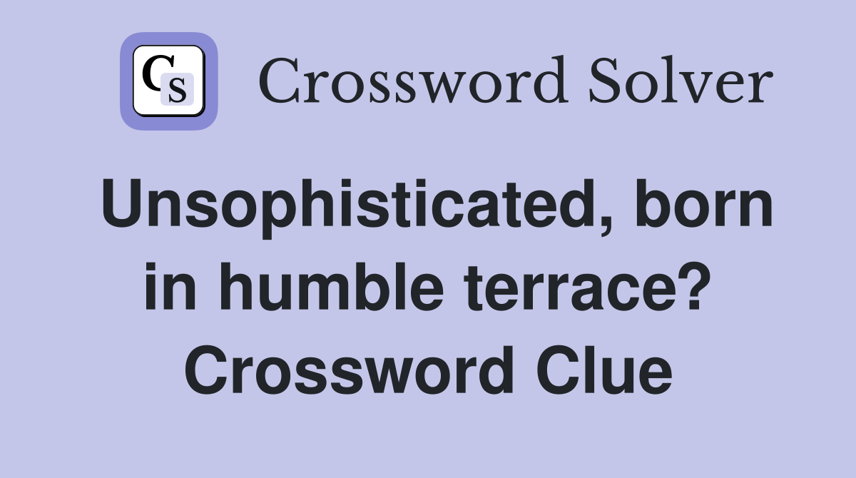 Unsophisticated, born in humble terrace? Crossword Clue