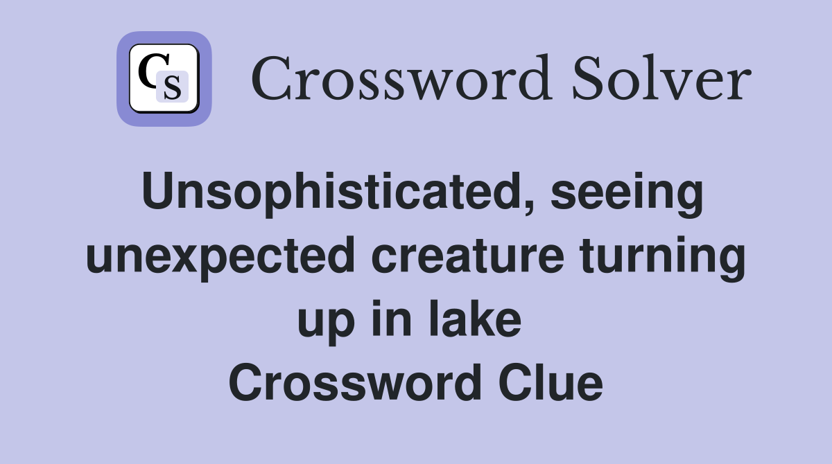 Unsophisticated, seeing unex­pected creature turning up in lake  Crossword Clue