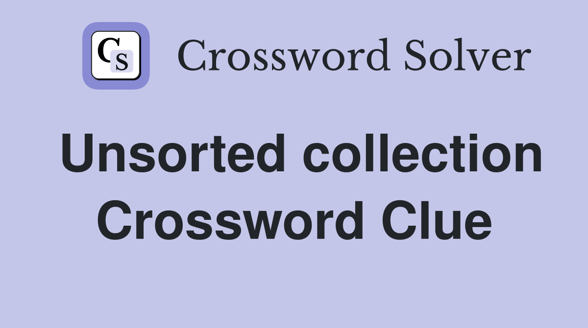Unsorted collection Crossword Clue
