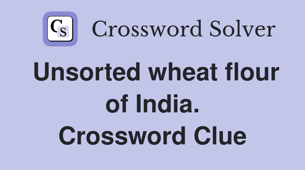 Unsorted wheat flour of India. Crossword Clue