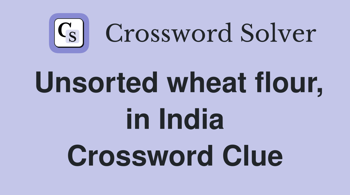 Unsorted wheat flour, in India Crossword Clue