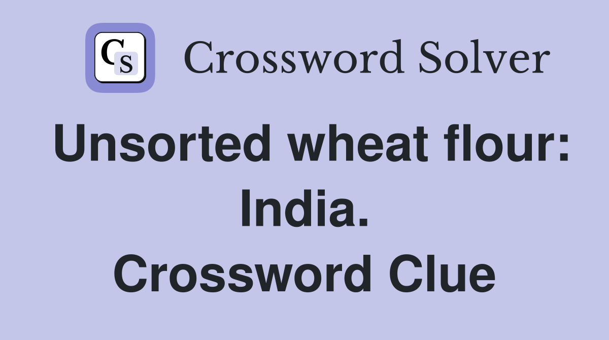 Unsorted wheat flour: India. Crossword Clue