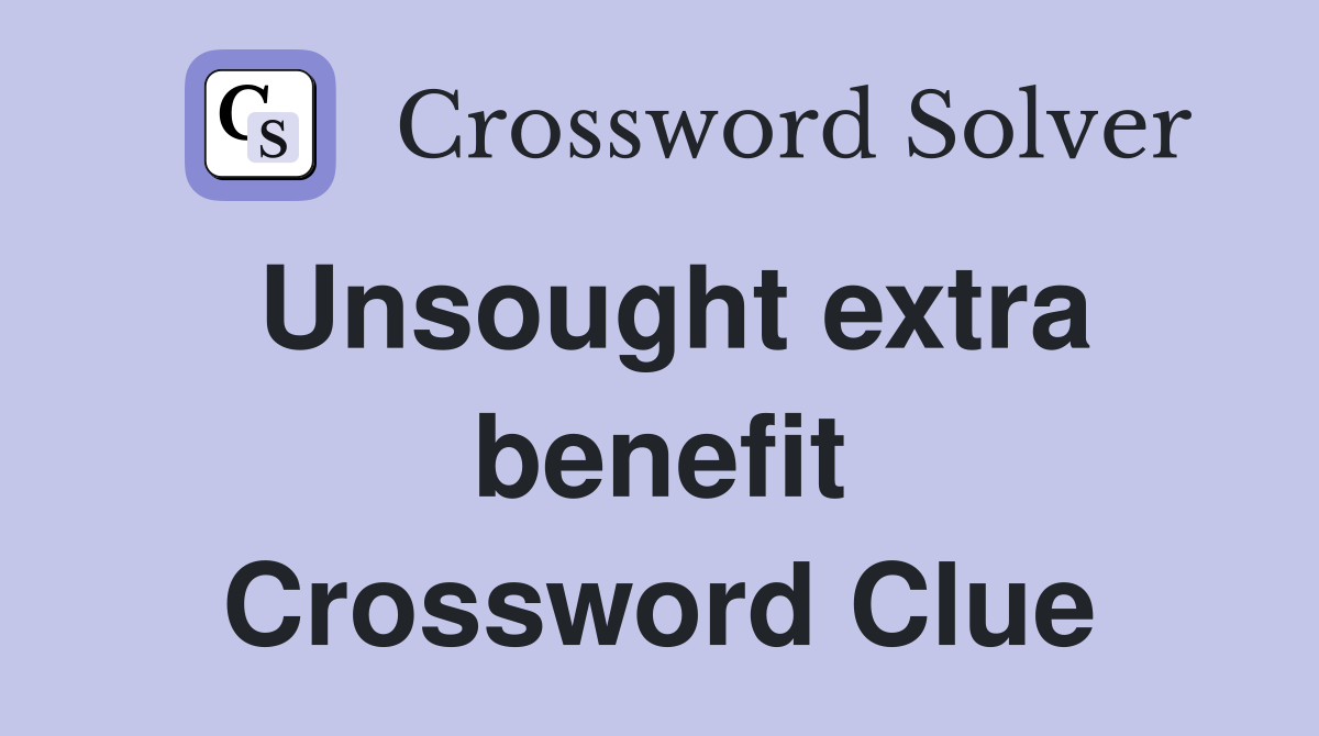 Unsought extra benefit Crossword Clue