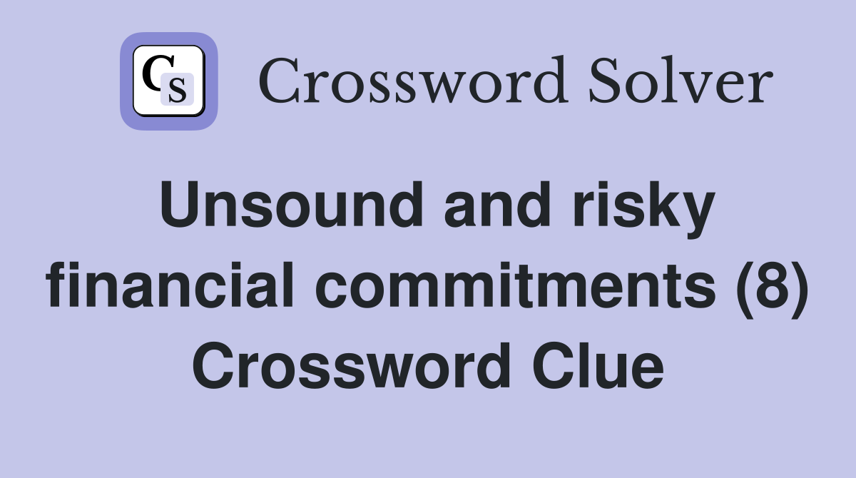 Unsound and risky financial commitments (8) Crossword Clue