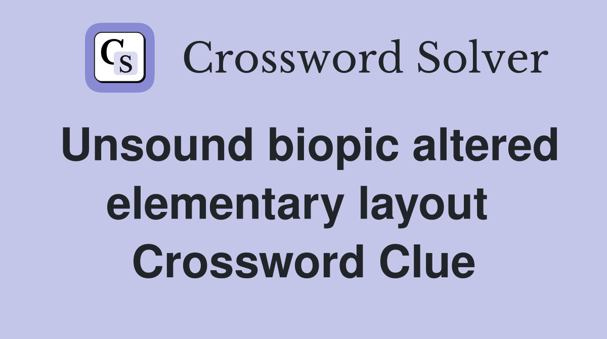Unsound biopic altered elementary layout  Crossword Clue