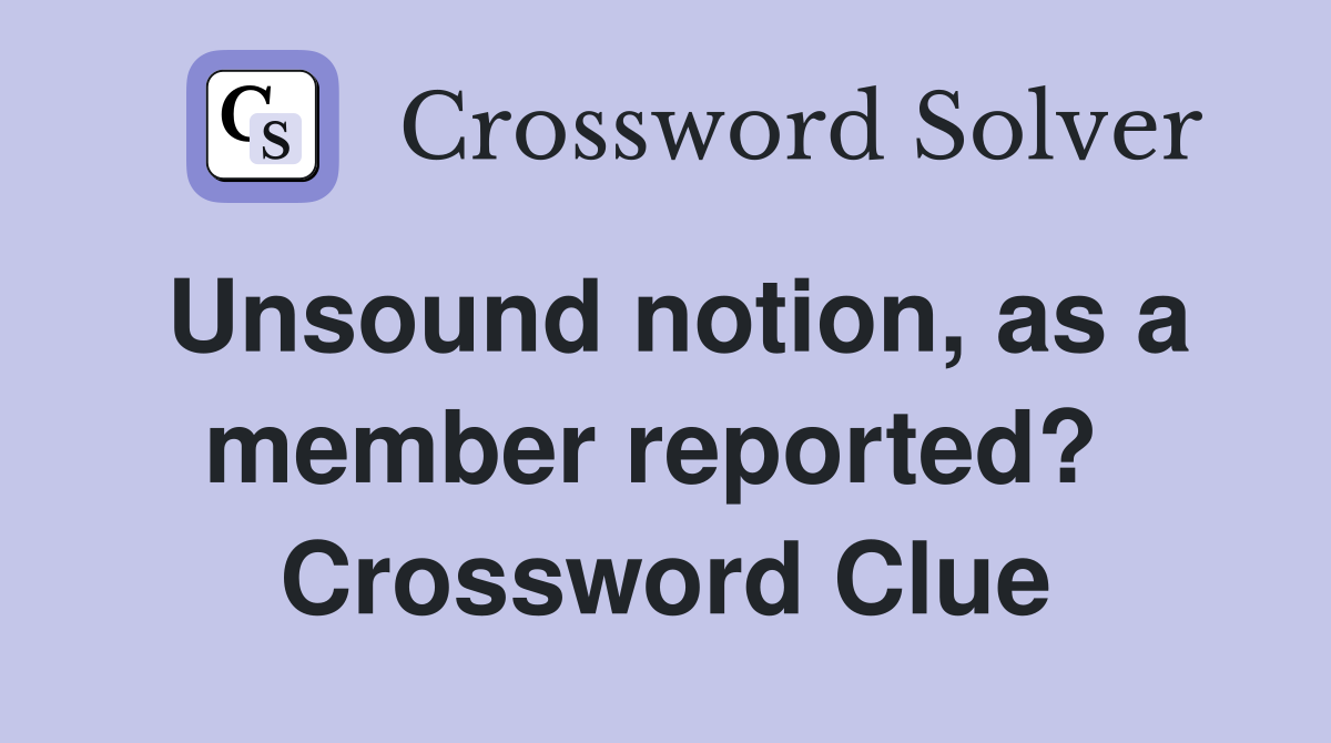 Unsound notion, as a member reported?  Crossword Clue