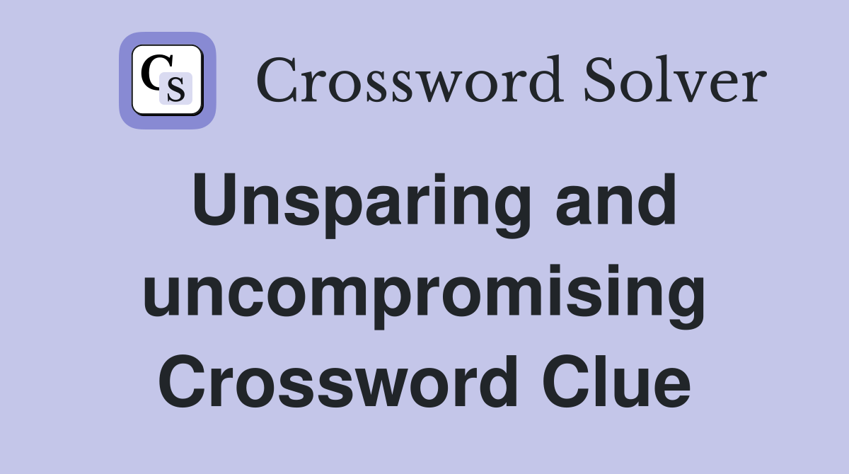 Unsparing and uncompromising Crossword Clue
