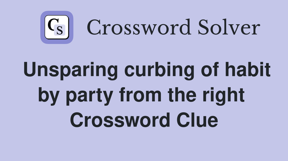 Unsparing curbing of habit by party from the right  Crossword Clue