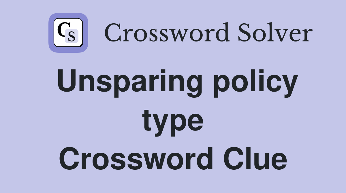 Unsparing policy type Crossword Clue