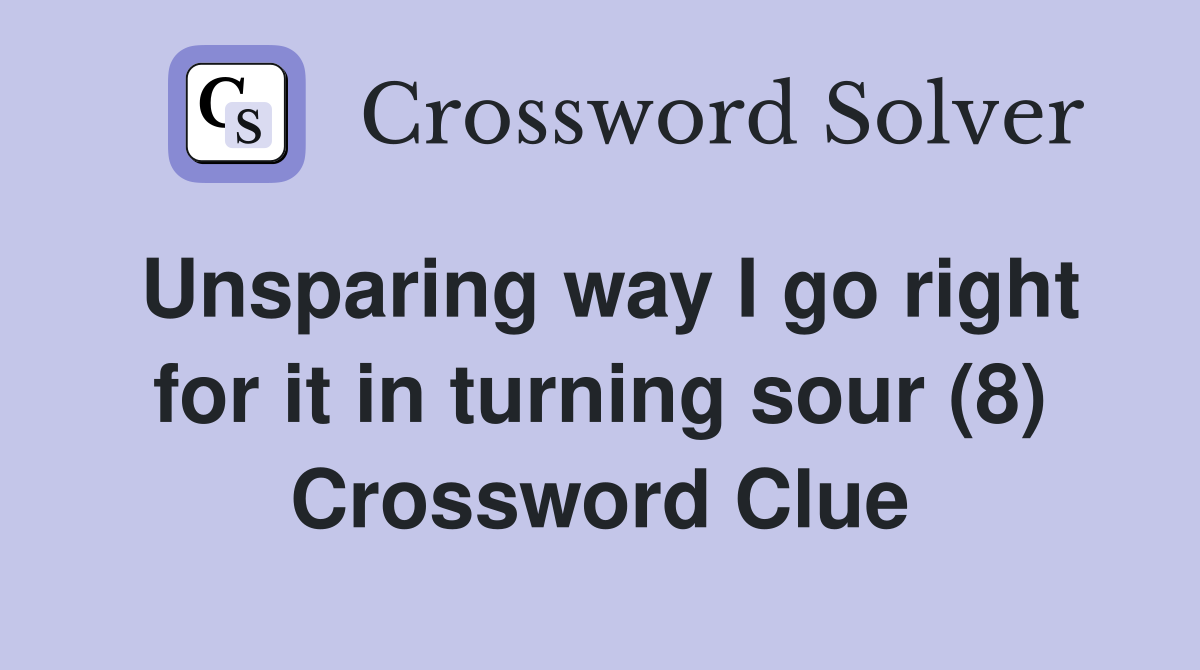 Unsparing way I go right for it in turning sour (8) Crossword Clue