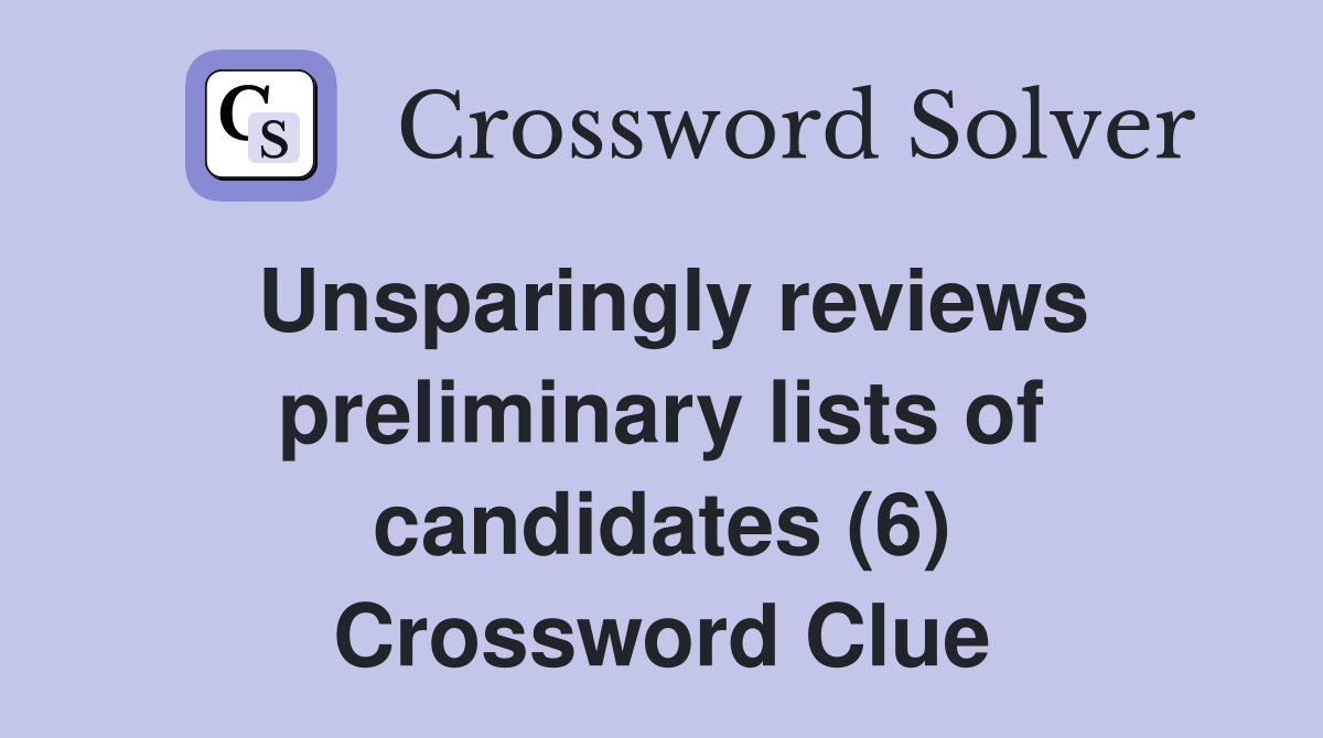 Unsparingly reviews preliminary lists of candidates (6) Crossword Clue
