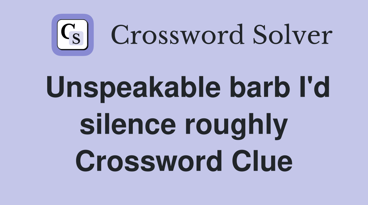Unspeakable barb I'd silence roughly Crossword Clue