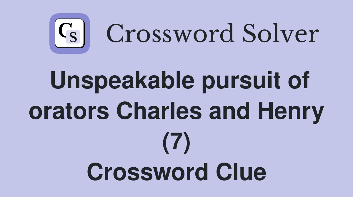 Unspeakable pursuit of orators Charles and Henry (7) Crossword Clue