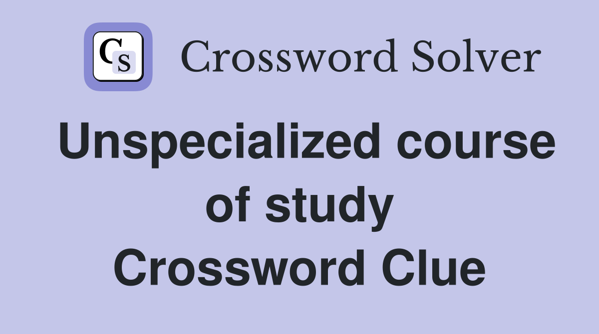Unspecialized course of study Crossword Clue