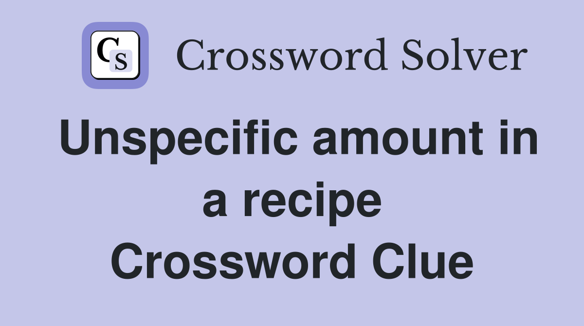 Unspecific amount in a recipe Crossword Clue