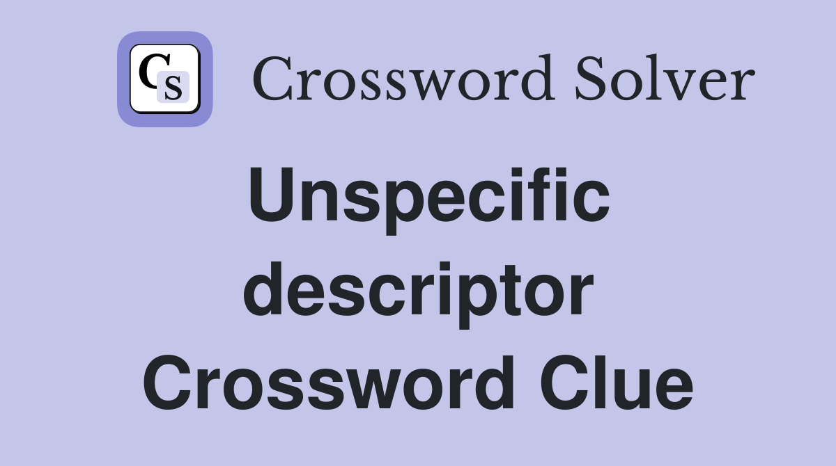 Unspecific descriptor Crossword Clue