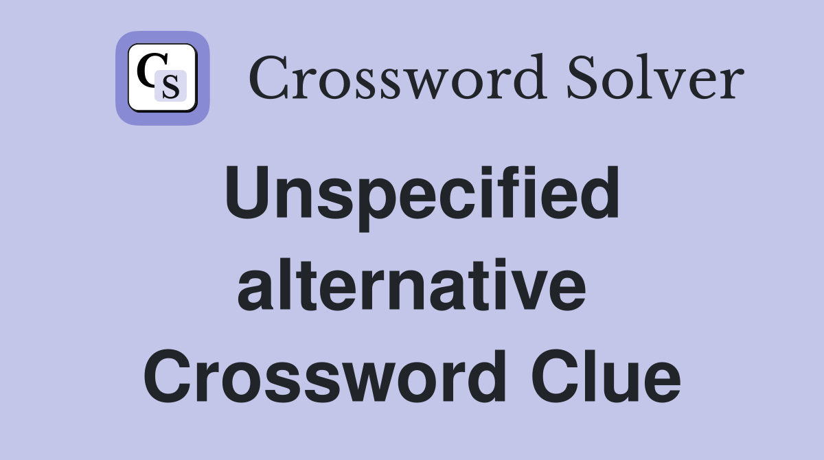 Unspecified alternative Crossword Clue
