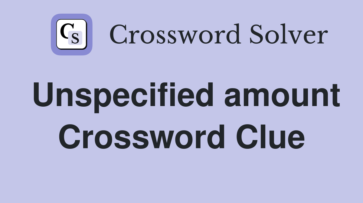 Unspecified amount Crossword Clue Answers Crossword Solver