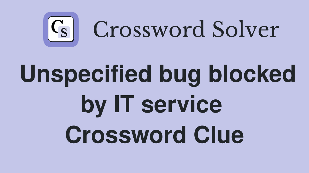 Unspecified bug blocked by IT service  Crossword Clue