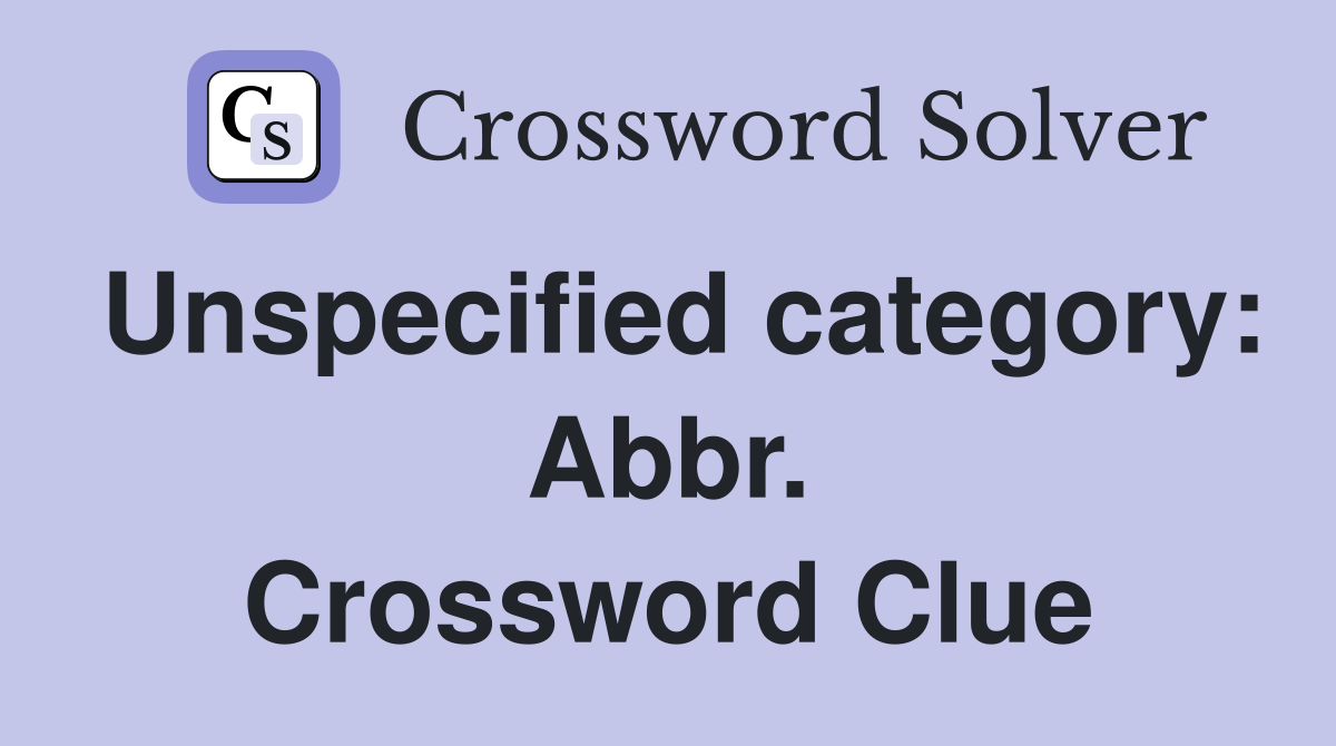 Unspecified category: Abbr. Crossword Clue