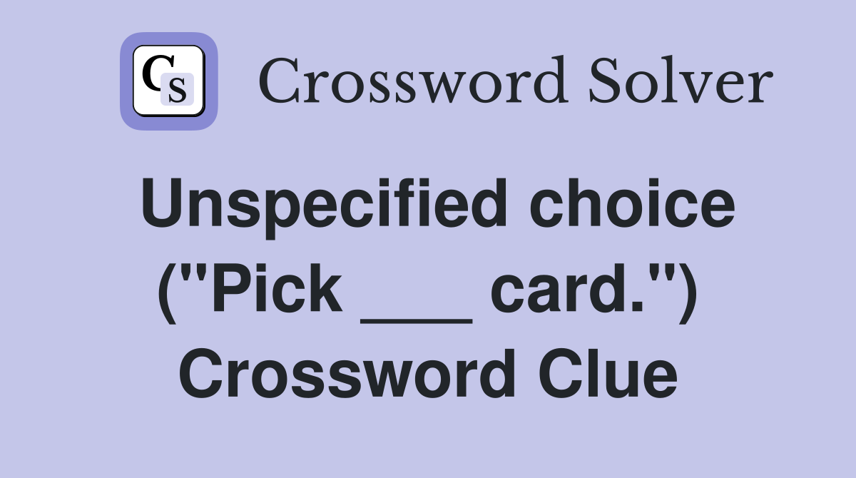 Unspecified choice ("Pick ___ card.") Crossword Clue