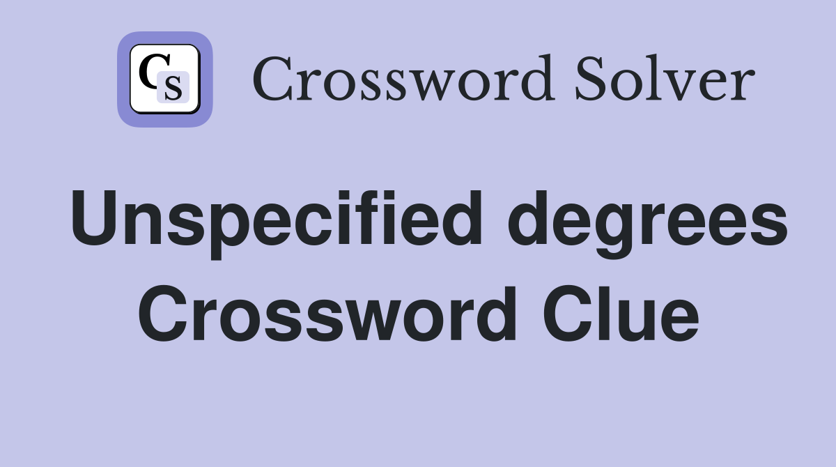 Unspecified degrees Crossword Clue
