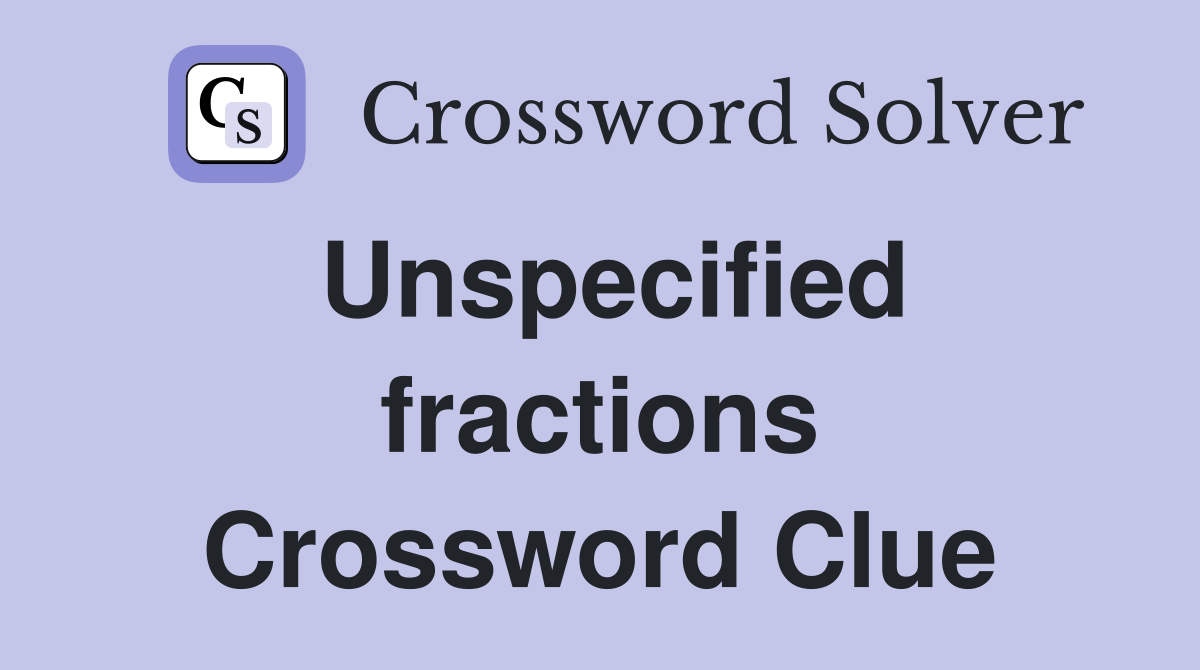 Unspecified fractions Crossword Clue